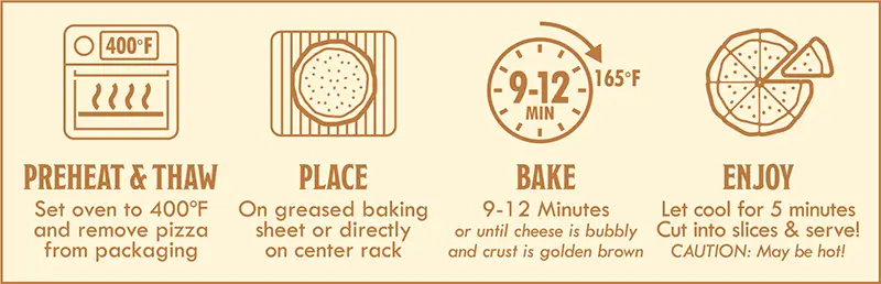 Breakfast Pizza Baking Instructions: 1) preheat & thaw - set oven to 400 degrees F and remove pizza from packaging. 2) Place on greased baking sheet or directly on center rack. 3) Bake 9-12 minutes or until cheese is bubbly and crust is golden brown. 4) Enjoy - let cool for 5 minutes. Cut into slices & serve.