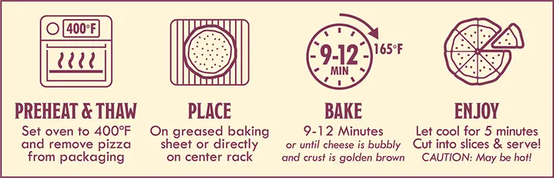 Italian Sausage Pizza Baking Instructions: 1) preheat & thaw - set oven to 400 degrees F and remove pizza from packaging. 2) Place on greased baking sheet or directly on center rack. 3) Bake 9-12 minutes or until cheese is bubbly and crust is golden brown. 4) Enjoy - let cool for 5 minutes. Cut into slices & serve.